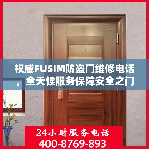 权威FUSIM防盗门维修电话，全天候服务保障安全之门无忧