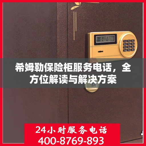 希姆勒保险柜服务电话，全方位解读与解决方案