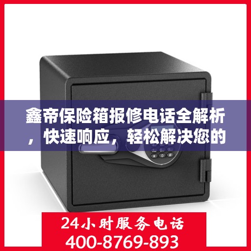 鑫帝保险箱报修电话全解析，快速响应，轻松解决您的维修需求