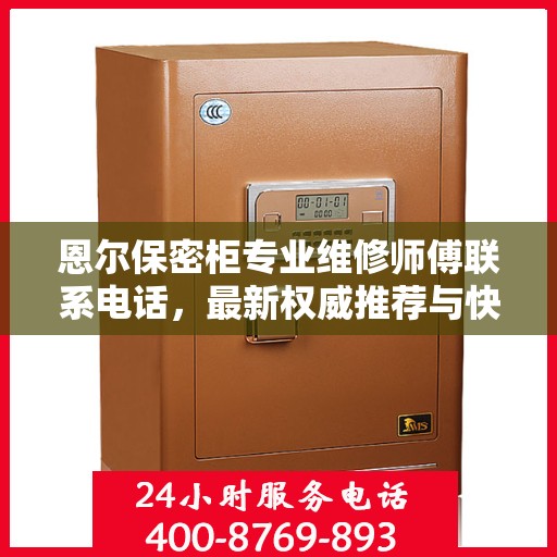 恩尔保密柜专业维修师傅联系电话，最新权威推荐与快速响应服务保障。