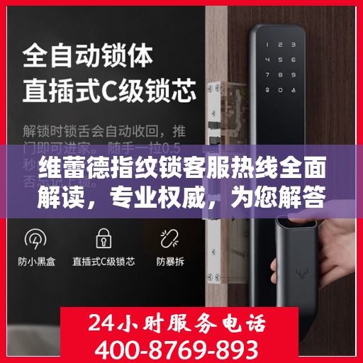 维蕾德指纹锁客服热线全面解读，专业权威，为您解答疑惑