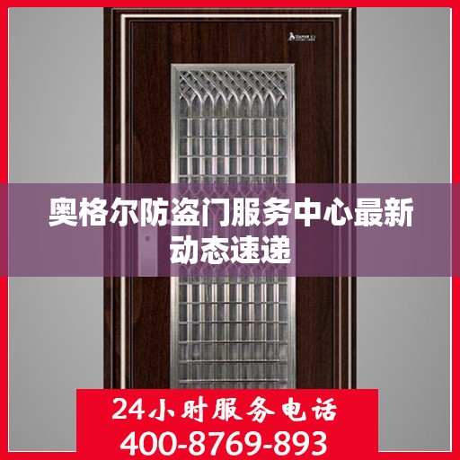 奥格尔防盗门服务中心最新动态速递