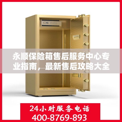 永顺保险箱售后服务中心专业指南，最新售后攻略大全