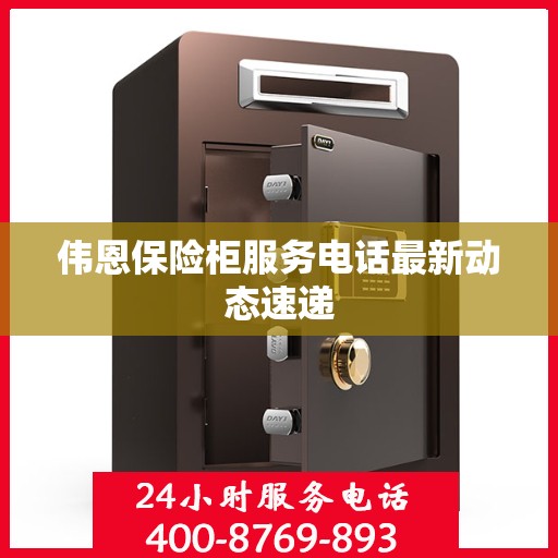 伟恩保险柜服务电话最新动态速递