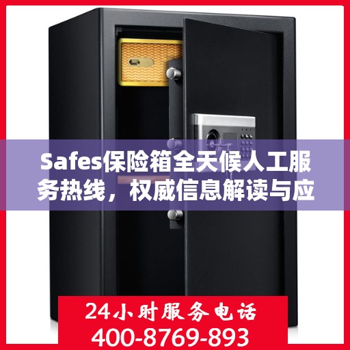 Safes保险箱全天候人工服务热线，权威信息解读与应急响应