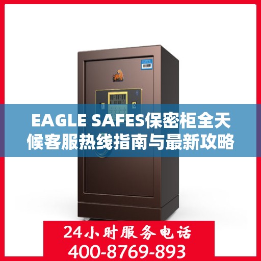 EAGLE SAFES保密柜全天候客服热线指南与最新攻略