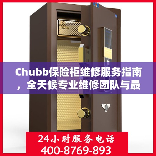 Chubb保险柜维修服务指南，全天候专业维修团队与最新攻略电话支持