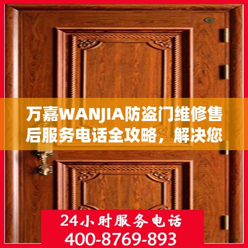 万嘉WANJIA防盗门维修售后服务电话全攻略，解决您的维修难题