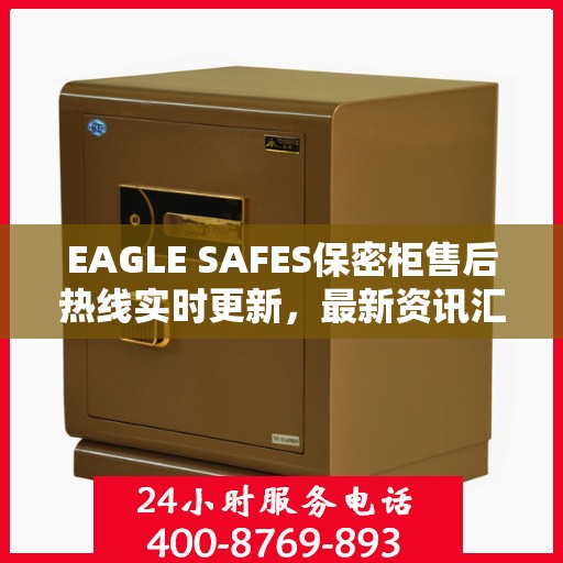 EAGLE SAFES保密柜售后热线实时更新，最新资讯汇总