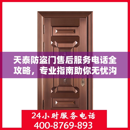 天泰防盗门售后服务电话全攻略，专业指南助你无忧沟通