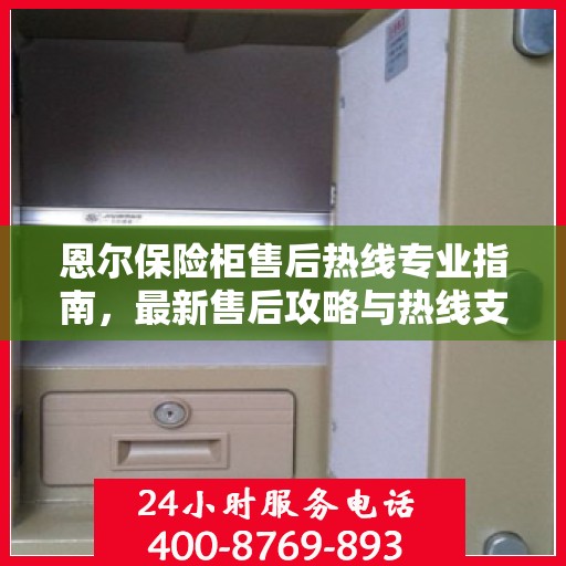 恩尔保险柜售后热线专业指南，最新售后攻略与热线支持