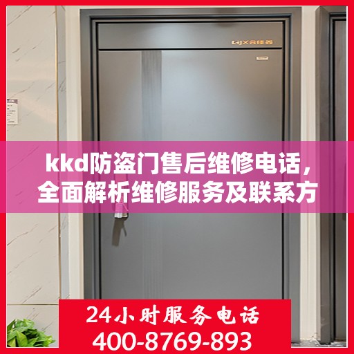kkd防盗门售后维修电话，全面解析维修服务及联系方式