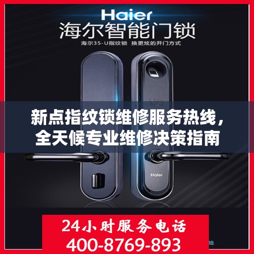 新点指纹锁维修服务热线，全天候专业维修决策指南