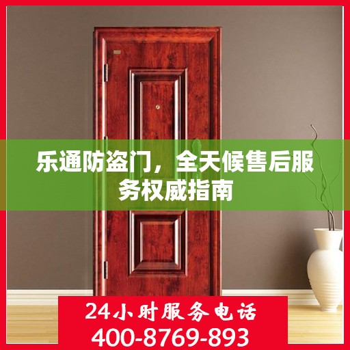 乐通防盗门，全天候售后服务权威指南