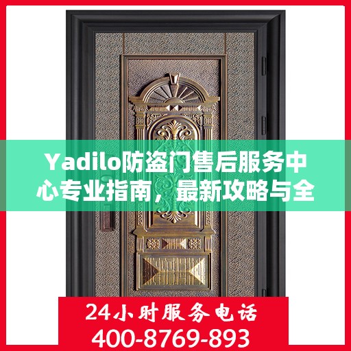 Yadilo防盗门售后服务中心专业指南，最新攻略与全方位服务体验