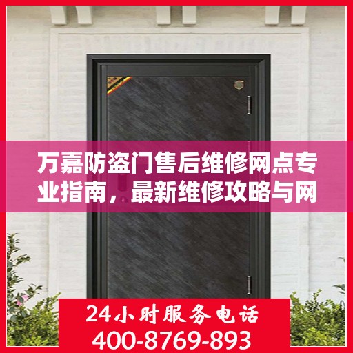万嘉防盗门售后维修网点专业指南，最新维修攻略与网点分布速递
