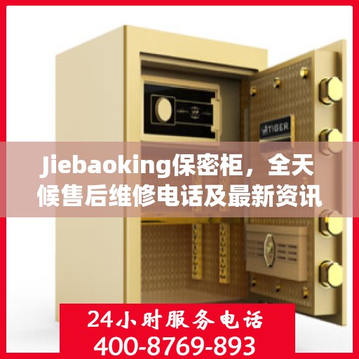 Jiebaoking保密柜，全天候售后维修电话及最新资讯一览