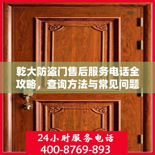 乾大防盗门售后服务电话全攻略，查询方法与常见问题解答