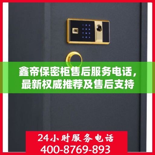 鑫帝保密柜售后服务电话，最新权威推荐及售后支持