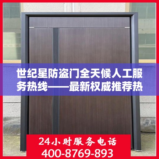 世纪星防盗门全天候人工服务热线——最新权威推荐热线电话号码