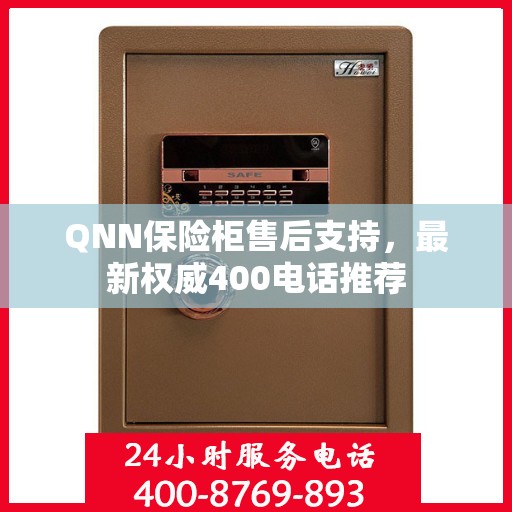 QNN保险柜售后支持，最新权威400电话推荐