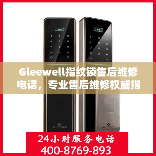 Gleewell指纹锁售后维修电话，专业售后维修权威指南