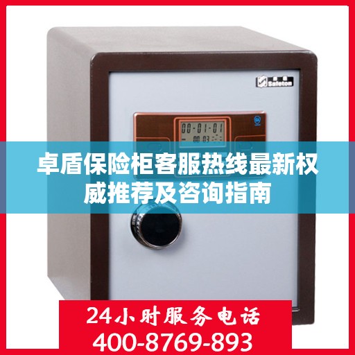 卓盾保险柜客服热线最新权威推荐及咨询指南