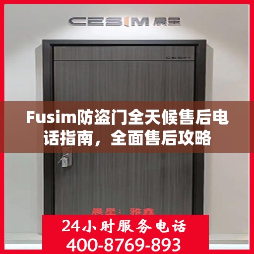 Fusim防盗门全天候售后电话指南，全面售后攻略