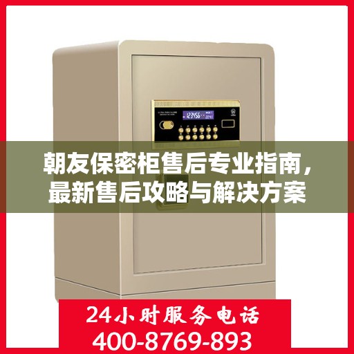 朝友保密柜售后专业指南，最新售后攻略与解决方案