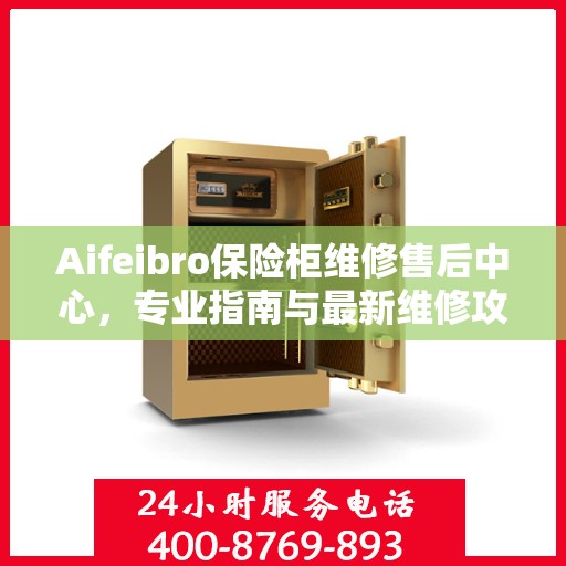 Aifeibro保险柜维修售后中心，专业指南与最新维修攻略