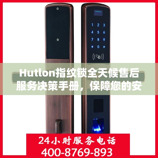Hutlon指纹锁全天候售后服务决策手册，保障您的安全无忧