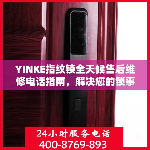 YINKE指纹锁全天候售后维修电话指南，解决您的锁事无忧