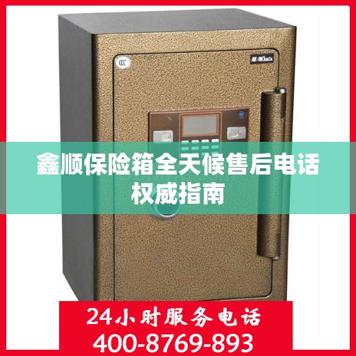 鑫顺保险箱全天候售后电话权威指南