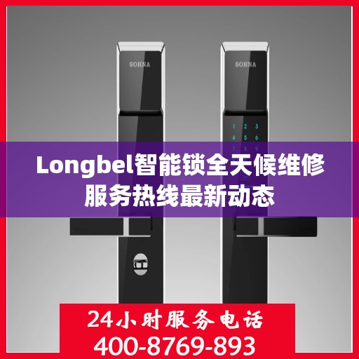 Longbel智能锁全天候维修服务热线最新动态
