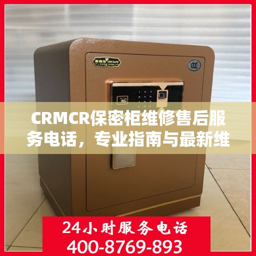 CRMCR保密柜维修售后服务电话，专业指南与最新维修攻略