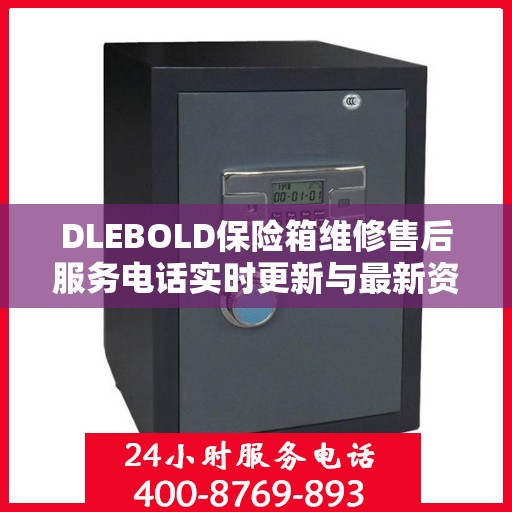 DLEBOLD保险箱维修售后服务电话实时更新与最新资讯一览