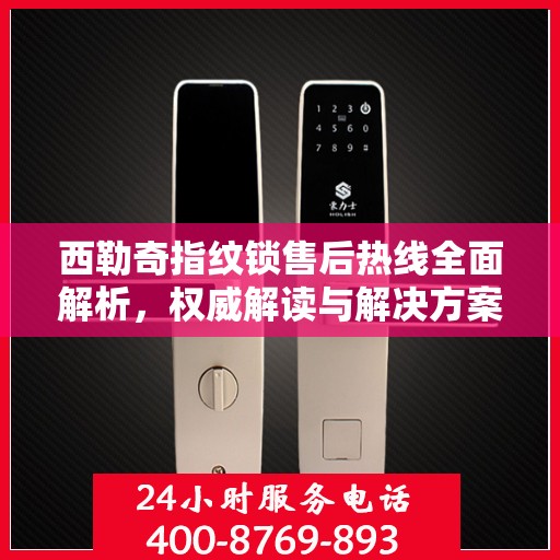 西勒奇指纹锁售后热线全面解析，权威解读与解决方案