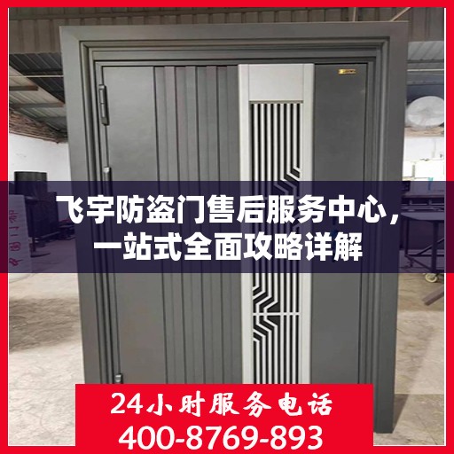 飞宇防盗门售后服务中心，一站式全面攻略详解