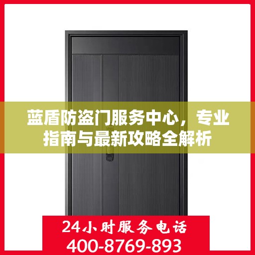 蓝盾防盗门服务中心，专业指南与最新攻略全解析