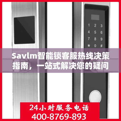 Savlm智能锁客服热线决策指南，一站式解决您的疑问与需求