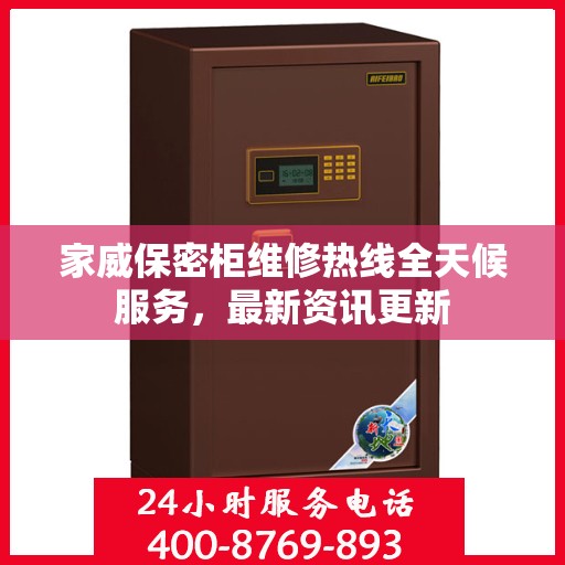 家威保密柜维修热线全天候服务，最新资讯更新