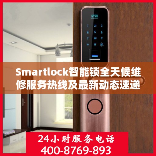 Smartlock智能锁全天候维修服务热线及最新动态速递