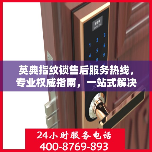 英典指纹锁售后服务热线，专业权威指南，一站式解决您的售后问题