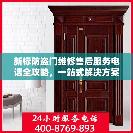 新标防盗门维修售后服务电话全攻略，一站式解决方案，让您无忧！