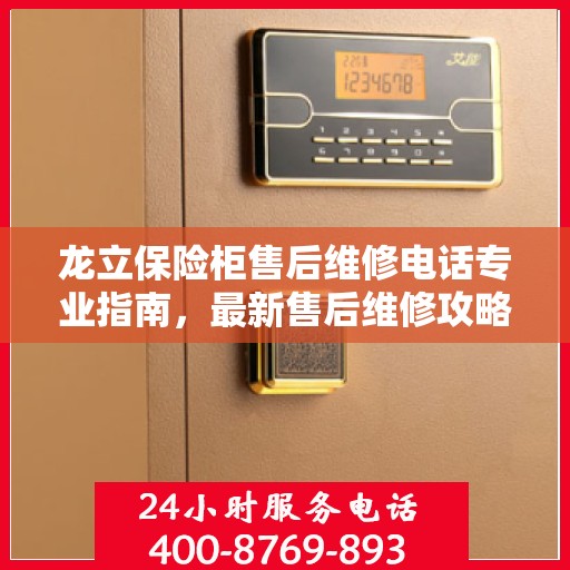 龙立保险柜售后维修电话专业指南，最新售后维修攻略与联系方式