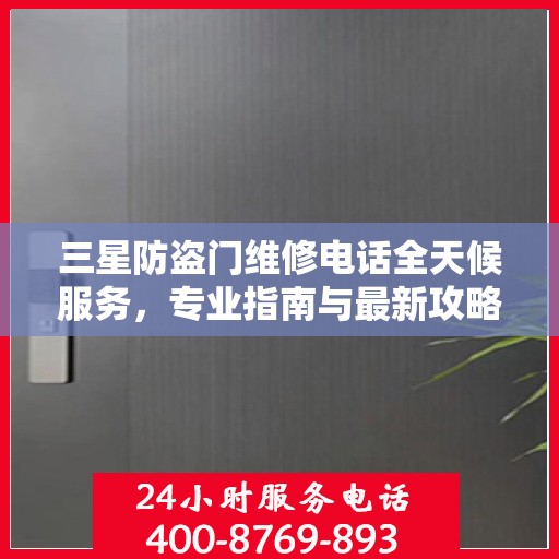 三星防盗门维修电话全天候服务，专业指南与最新攻略