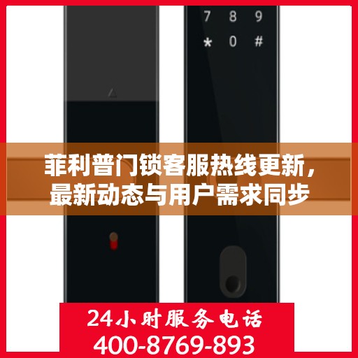 菲利普门锁客服热线更新，最新动态与用户需求同步