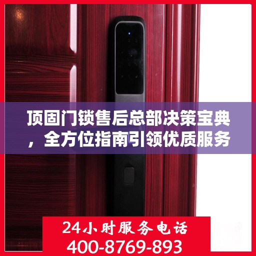 顶固门锁售后总部决策宝典，全方位指南引领优质服务之路