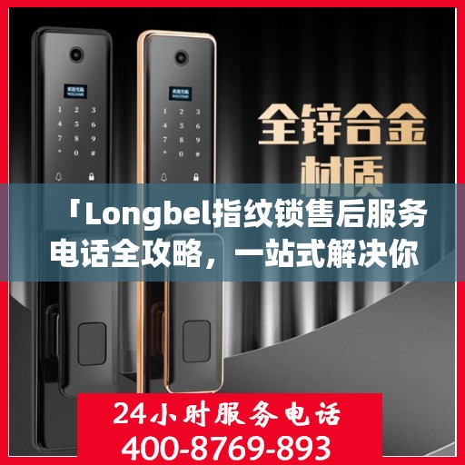 「Longbel指纹锁售后服务电话全攻略，一站式解决你的售后需求」