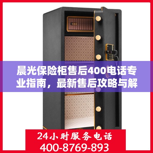 晨光保险柜售后400电话专业指南，最新售后攻略与解决方案